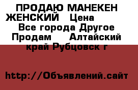 ПРОДАЮ МАНЕКЕН ЖЕНСКИЙ › Цена ­ 15 000 - Все города Другое » Продам   . Алтайский край,Рубцовск г.